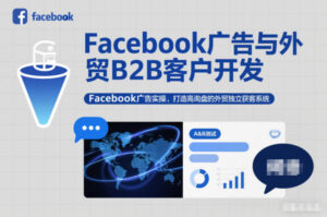 Facebook广告与外贸B2B客户开发，Facebook广告实操，打造高询盘的外贸独立获客系统-爱找项目网