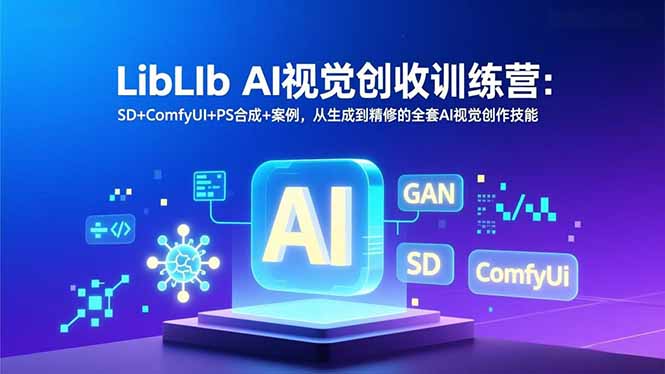 LibLIb AI视觉创收训练营：SD+ComfyUI+PS合成+案例，从生成到精修的全套AI视觉创作技能-爱找项目网