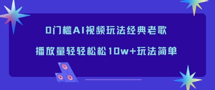 0门槛AI视频玩法经典老歌,播放量轻轻松松10w+玩法简单-爱找项目网