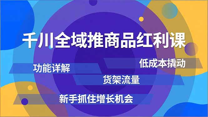 千川全域推商品红利课，功能详解、低成本撬动、货架流量，新手抓住增长机会-爱找项目网