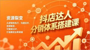 抖店达人分销体系搭建课，从逻辑到执行、沟通话术、资源裂变，可复制SOP，打造稳定出单渠道-爱找项目网