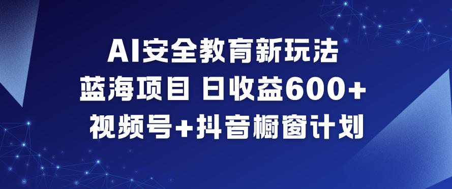 AI安全教育新玩法，蓝海项目，日收益6张+，视频号+抖音橱窗计划-爱找项目网
