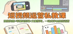 短视频运营私教课：拍摄构图+零基础剪辑 +文案撰写，一站式学会拍剪运营-爱找项目网