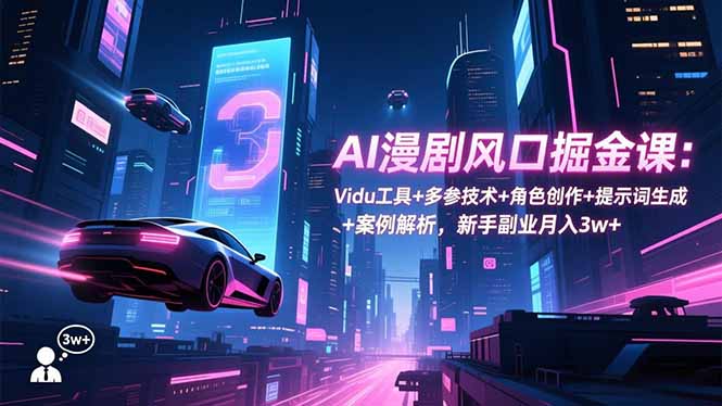 AI漫剧风口掘金课:Vidu工具+多参技术+角色创作+提示词生成+案例解析,新手副业月入3w+-爱找项目网