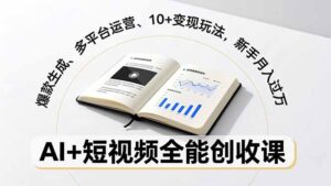 AI+短视频全能创收课，爆款生成、多平台运营、10+变现玩法，新手月入过万-爱找项目网
