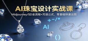 AI珠宝设计实战课：Midjourney/SD全流程+咒语公式，零基础快速出图-爱找项目网