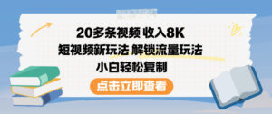 20多条视频收入8K，短视频新玩法，解锁流量玩法，小白轻松复制-爱找项目网