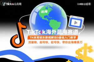 TikTok海外蓝海赛道，TK体育娱乐新闻解说0基础入门教学，流量稳，起号快，带你出海賺美刀-爱找项目网