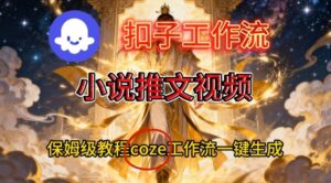 Coze扣子智能体工作流一键生成小说推文视频，保姆级搭建教学-爱找项目网