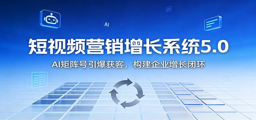 短视频营销增长系统5.0：AI 矩阵号引爆获客，构建企业增长闭环-爱找项目网