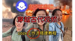 Coze扣子工作流一键生成穿越古代战场直播视频,实操教学通俗易懂-爱找项目网