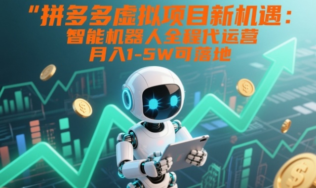 拼多多虚拟项目新机遇：智能机器人全程代运营，月入1-5W可落地【揭秘】-爱找项目网