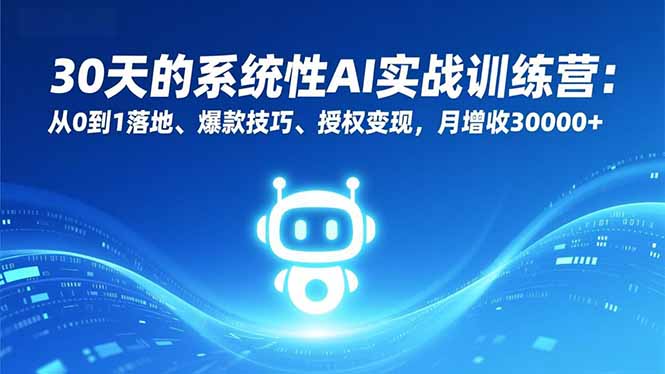 30天的系统性AI实战训练营：从0到1落地、爆款技巧、授权变现，月增收30000+-爱找项目网