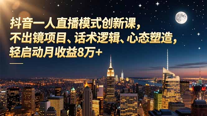 抖音一人直播模式创新课,不出镜项目、话术逻辑、心态塑造,轻启动月收益8万+-爱找项目网