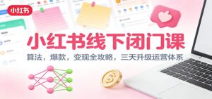 小红书线下闭门课：算法，爆款，变现全攻略，三天升级运营体系-爱找项目网