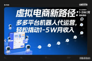 虚拟电商新路径：多多平台机器人代运营，轻松撬动1-5W月收入【揭秘】-爱找项目网