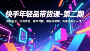 快手年轻品带货课-第二期,混剪起号、投流策略、爆单对接,零基础教学,新手也能月入过万-爱找项目网