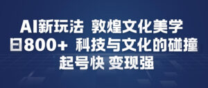 AI新玩法，敦煌文化美学，科技与文化的碰撞，起号快变现强-爱找项目网