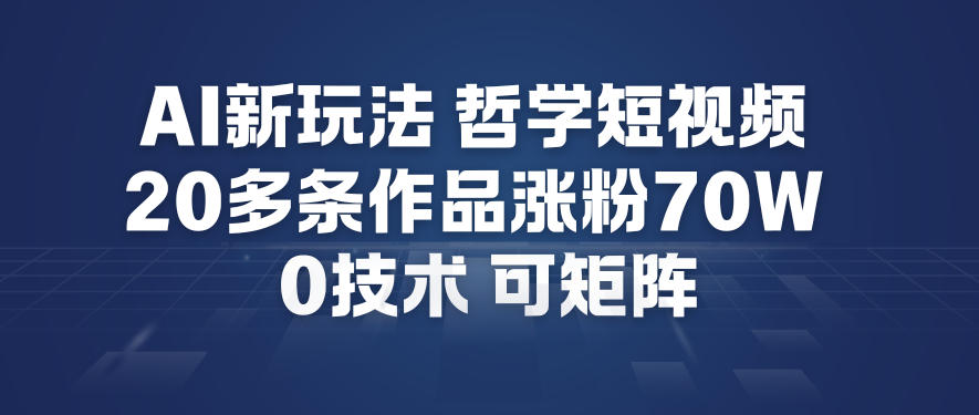 AI新玩法哲学短视频制作教学，20多条作品涨粉70W，0成本赛道，可矩阵-爱找项目网