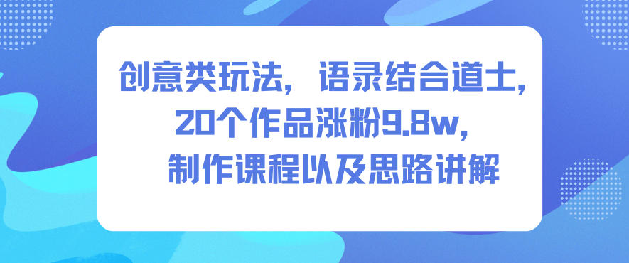 创意类玩法,语录结合道士,20个作品涨粉9.8w,制作课程以及思路讲解-爱找项目网