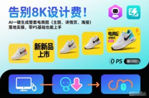 告别8K设计费！AI一键生成整套电商图(主图、详情页、海报)落地实操，零PS基础也能上手-爱找项目网