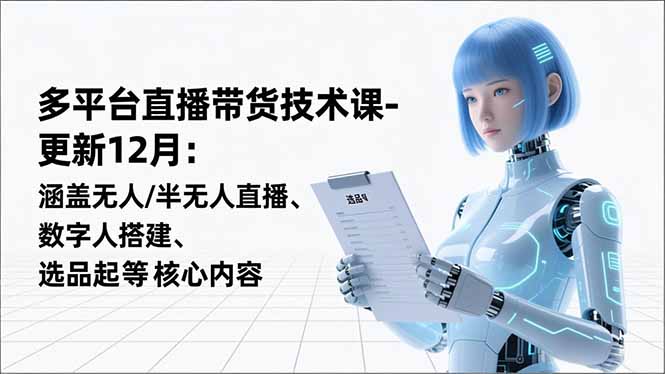 平台直播带货技术课-更新12月：涵盖无人/半无人直播、数字人搭建、选品起号等核心内容-爱找项目网