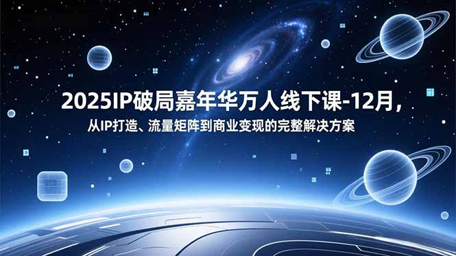 2025IP破局嘉年华万人线下课-12月，从IP打造、流量矩阵到商业变现的完整解决方案-爱找项目网