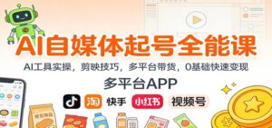 AI自媒体起号全能课：AI工具实操，剪映技巧，多平台带货，0基础快速变现-爱找项目网