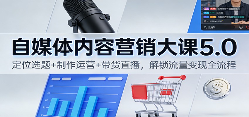 自媒体内容营销大课5.0:定位选题+制作运营+带货直播,解锁流量变现全流程-爱找项目网