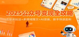 2025公众号变现全攻略：流量池玩法+多领域爆文+AI漫画，新手快速盈利-爱找项目网