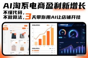 AI淘系电商盈利新增长，不懂代码，不做算法，3天带你用AI让店铺开挂-爱找项目网