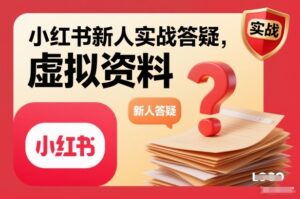 小红书新人实战答疑,小红书虚拟资料项目实战答疑-爱找项目网