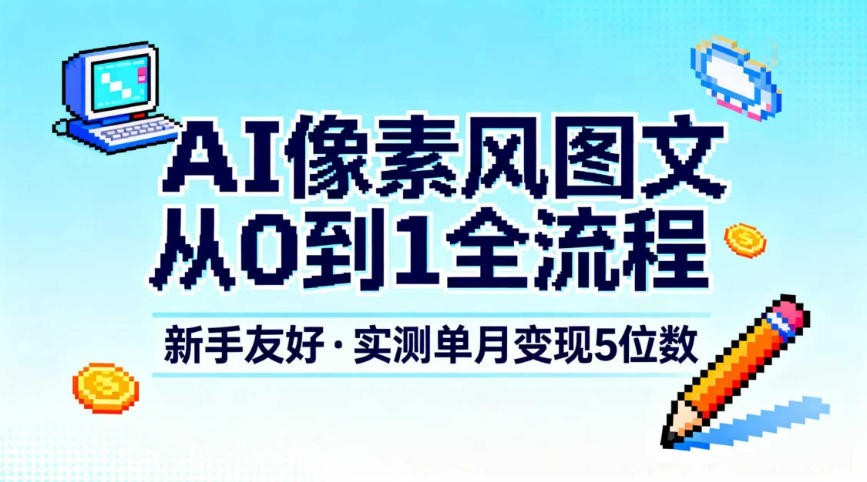 AI像素风图文从0到1全流程,新手友好,实测单月变现5位数-爱找项目网