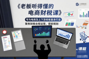 老板听得懂的电商财税课，专为电商及上下游老板量身打造，聚焦财税合规运营、提前规划-爱找项目网