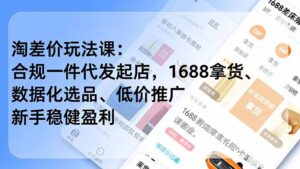 淘差价玩法课：合规一件代发起店，1688拿货、数据化选品、低价推广，新手稳健盈利(更新12月-爱找项目网