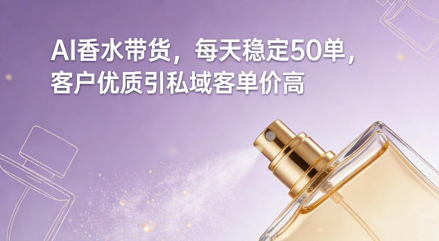 AI香水带货，每天稳定50单，客户优质引私域客单价高-爱找项目网