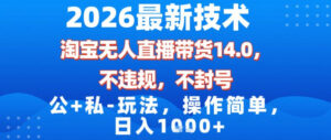 2026最新技术，淘宝无人直播带货14.0，不封号，不违规，公+私玩法，操作简单，日入1k【揭秘】-爱找项目网