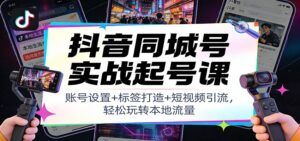 抖音同城号实战起号课：账号设置+标签打造+短视频引流，轻松玩转本地流量-爱找项目网
