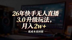 26年快手无人直播3.0升级玩法，低成本高回报，月入2w+-爱找项目网