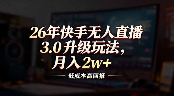 26年快手无人直播3.0升级玩法，低成本高回报，月入2w+-爱找项目网