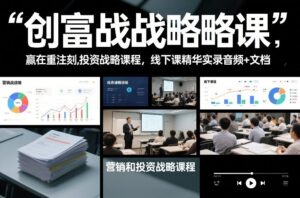 创富战略课，赢在重注时刻，营销和投资战略课程，线下课精华实录音频+文档-爱找项目网