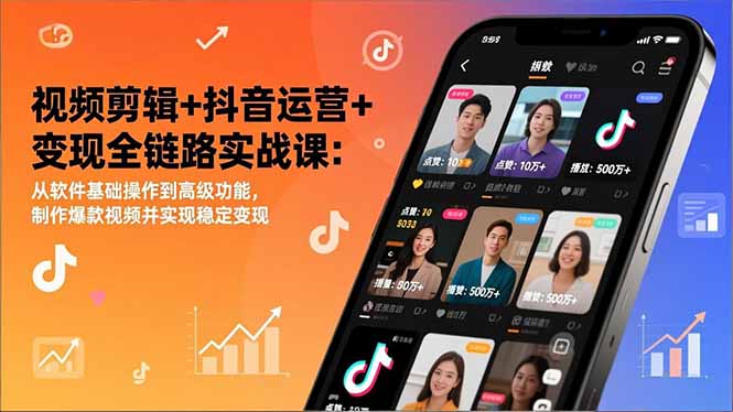 视频剪辑+抖音运营+变现全链路实战课：从软件基础操作到高级功能，制作爆款视频并实现稳定变现-爱找项目网