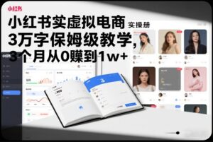 小红书虚拟电商实操手册，3万字保姆级教学，3个月从0賺到1w+-爱找项目网