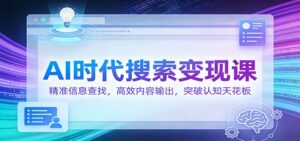 AI时代搜索变现课：精准信息查找，高效内容输出，突破认知天花板-爱找项目网
