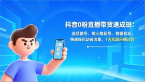 抖音0粉直播带货速成班：选品建号、随心推起号、数据优化，快速冷启动破流量，7天实现日销过万-爱找项目网