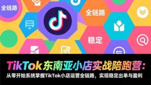 TikTok东南亚小店实战陪跑营：从零开始系统掌握TikTok小店运营全链路，实现稳定出单与盈利-爱找项目网