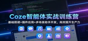 Coze智能体实战训练营：基础搭建+插件应用+多场景助手开发，高效提升生产力-爱找项目网