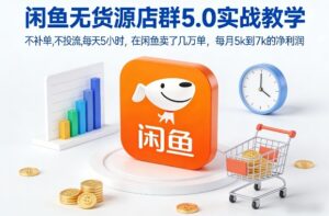 闲鱼无货源店群5.0实战教学，不补单，不投流，每天5小时，在闲鱼卖了几万单，每月5k到7k的净利润-爱找项目网