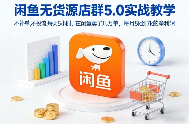 闲鱼无货源店群5.0实战教学，不补单，不投流，每天5小时，在闲鱼卖了几万单，每月5k到7k的净利润-爱找项目网