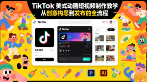 TikTok美式动画短视频制作教学，从创意构思到发布的全流程-爱找项目网